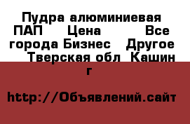 Пудра алюминиевая ПАП-1 › Цена ­ 370 - Все города Бизнес » Другое   . Тверская обл.,Кашин г.